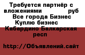 Требуется партнёр с вложениями 10.000.000 руб. - Все города Бизнес » Куплю бизнес   . Кабардино-Балкарская респ.